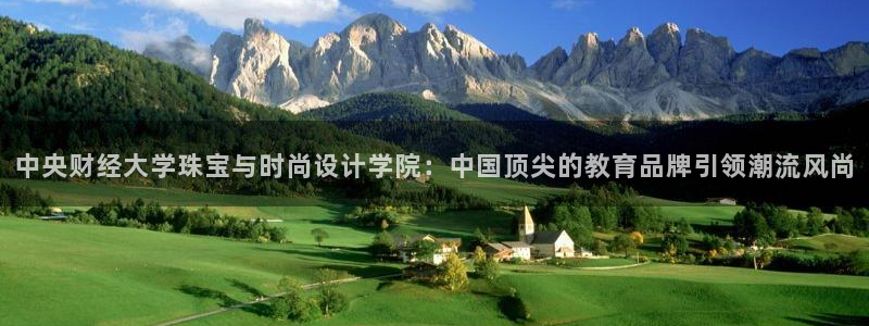 股票5G宝新：中央财经大学珠宝与时尚设计学院：中国顶尖的教育品牌引领潮流风尚