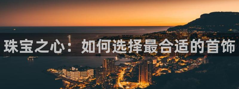 新宝5网址：珠宝之心：如何选择最合适的首饰