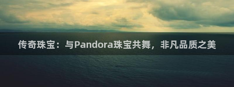 新宝5娱乐登陆：传奇珠宝：与Pandora珠宝共舞，非凡品质之美