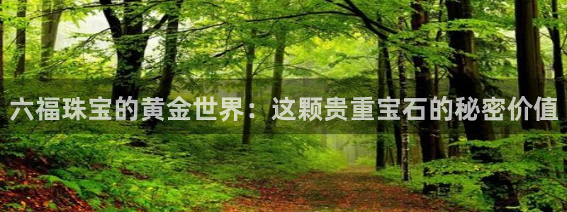 新宝5登录霸：六福珠宝的黄金世界：这颗贵重宝石的秘密价值