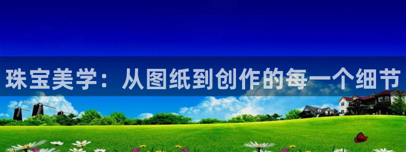 新宝5测速平台登录：珠宝美学：从图纸到创作的每一个细节