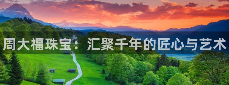 新宝5手机平台登陆：周大福珠宝：汇聚千年的匠心与艺术