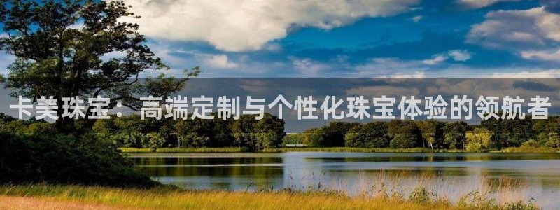 新宝5怎么下载到桌面：卡美珠宝：高端定制与个性化珠宝体验的领航者