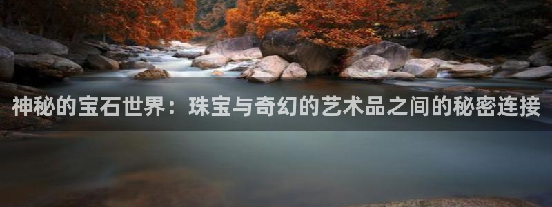 新宝5平台登录：神秘的宝石世界：珠宝与奇幻的艺术品之间的秘密连接