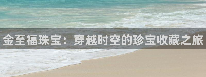 新宝5后：金至福珠宝：穿越时空的珍宝收藏之旅