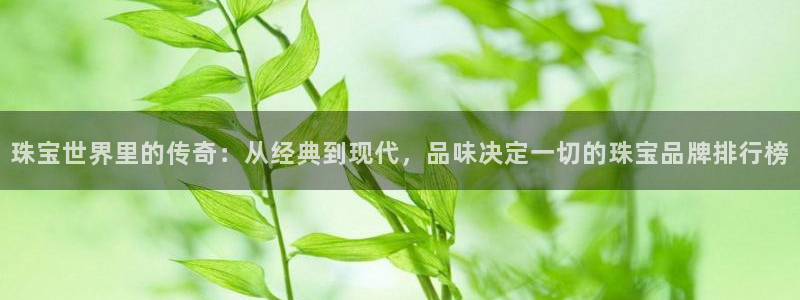 新宝测速5：珠宝世界里的传奇：从经典到现代，品味决定一切的珠宝品牌排行榜