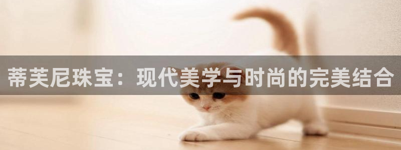 新宝5彩票平台登陆：蒂芙尼珠宝：现代美学与时尚的完美结合