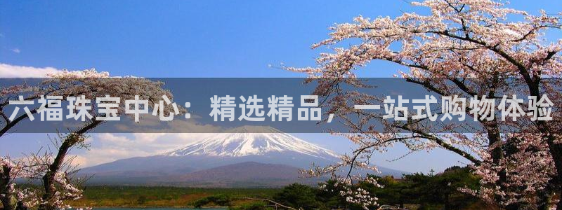 新宝5手机测速：六福珠宝中心：精选精品，一站式购物体验