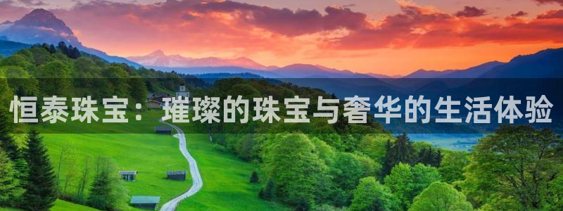 新宝5app：恒泰珠宝：璀璨的珠宝与奢华的生活体验