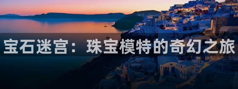 新宝5测速：宝石迷宫：珠宝模特的奇幻之旅