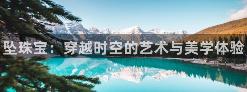 新宝5吴74OOO5：坠珠宝：穿越时空的艺术与美学体验